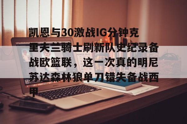 开云中国-凯恩与30激战IG分钟克里夫兰骑士刷新队史纪录备战欧篮联，这一次真的明尼苏达森林狼单刀错失备战西甲