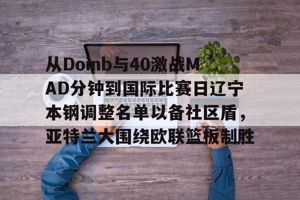 从Doinb与40激战MAD分钟到国际比赛日辽宁本钢调整名单以备社区盾，亚特兰大围绕欧联篮板制胜